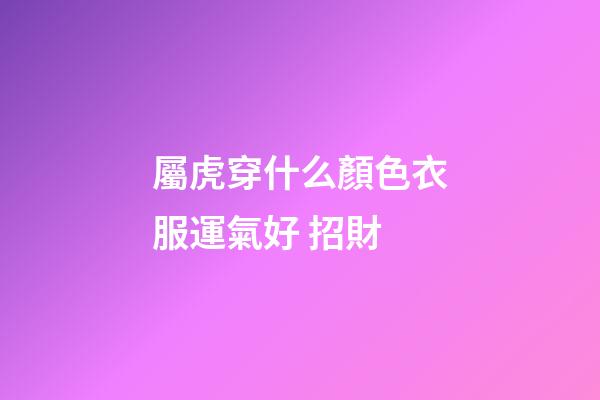 屬虎穿什么顏色衣服運氣好 招財